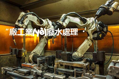 “廠工業(yè)廢水處理，綠色環(huán)保新篇章”